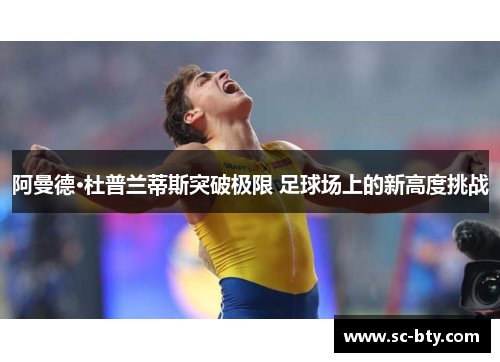 阿曼德·杜普兰蒂斯突破极限 足球场上的新高度挑战