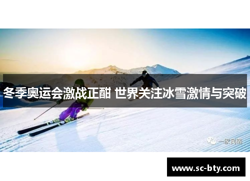冬季奥运会激战正酣 世界关注冰雪激情与突破