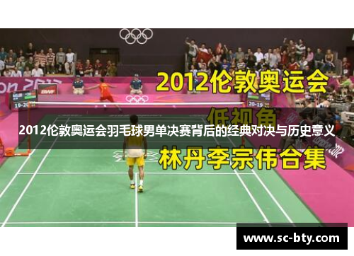 2012伦敦奥运会羽毛球男单决赛背后的经典对决与历史意义